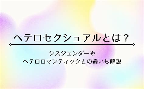 ヘテロ 対義語|ヘテロセクシュアルとは？意味について。シスジェン。